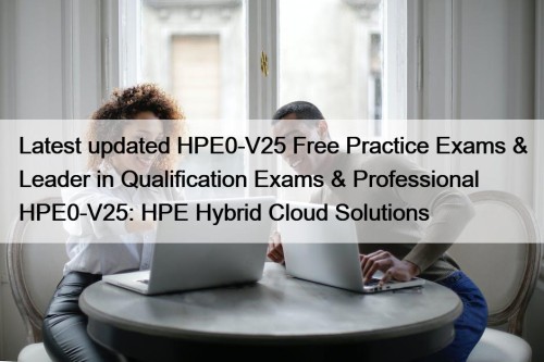 Latest updated HPE0-V25 Free Practice Exams & Leader ...