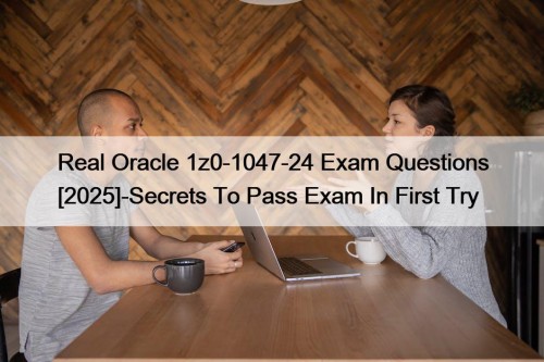 Real Oracle 1z0-1047-24 Exam Questions [2025]-Secrets To Pass ...
